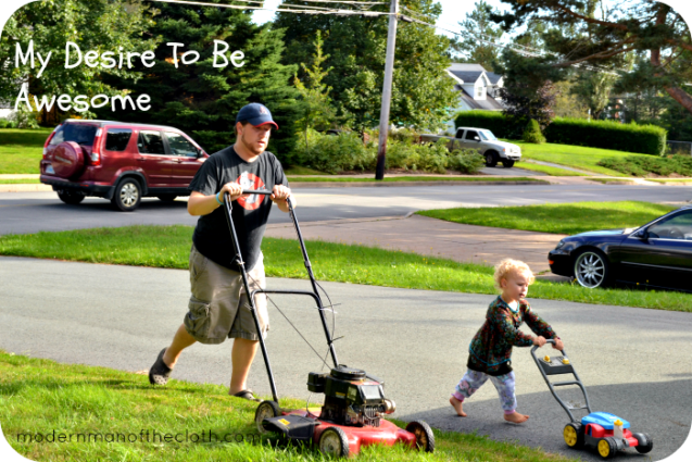 I don't have a great 'My Desire To Be Awesome' picture. So here I am mowing the lawn with Ariella 'helping'